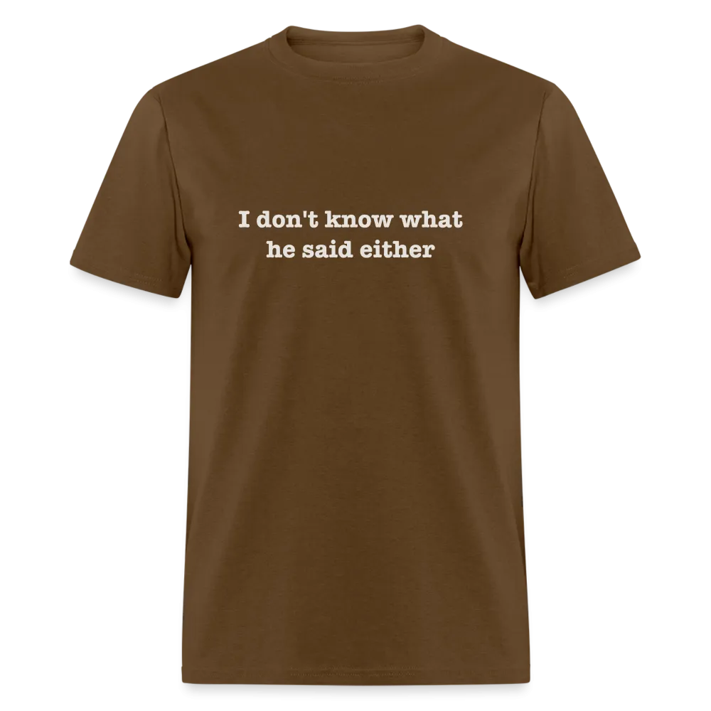 I Don't Know What He Said Either T-Shirt