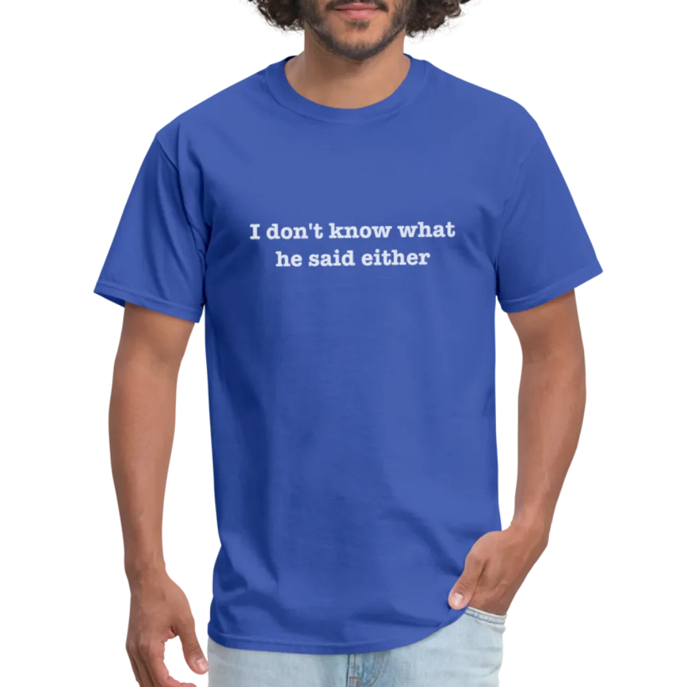 I Don't Know What He Said Either T-Shirt